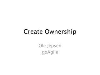 Create Ownership

    Ole Jepsen
     goAgile
 
