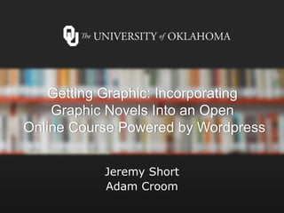 Getting Graphic: Incorporating
Graphic Novels Into an Open
Online Course Powered by Wordpress
Jeremy Short
Adam Croom
 