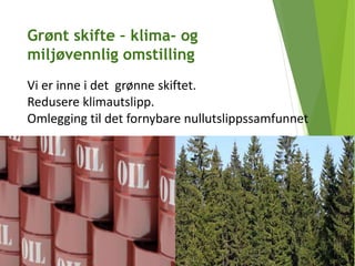 Grønt skifte – klima- og
miljøvennlig omstilling
Vi er inne i det grønne skiftet.
Redusere klimautslipp.
Omlegging til det fornybare nullutslippssamfunnet
 