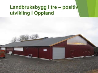 Landbruksbygg i tre – positiv
utvikling i Oppland
 