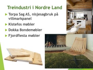 Treindustri i Nordre Land
 Torpa Sag AS, nisjesagbruk på
villmarkpanel
 Kistefos møbler
 Dokka Bondemøbler
 Fjordfiesta møbler
 