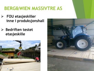BERG&WIEN MASSIVTRE AS
 FOU etasjeskiller
inne i produksjonshall
 Bedriften testet
etasjeskille
 