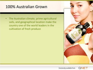 100% Australian Grown

• The Australian climate, prime agricultural
  soils, and geographical location make the
  country one of the world leaders in the
  cultivation of fresh produce
 