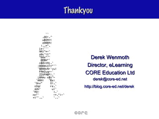 Thankyou Derek Wenmoth Director, eLearning CORE Education Ltd [email_address] http://blog.core-ed.net/derek   