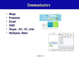 Communicators Blogs Podcasts Email SMS Skype - AC, VC, chat MySpace, Bebo 