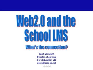 Derek Wenmoth Director, eLearning Core Education Ltd [email_address] Web2.0 and the School LMS What's the connection? 