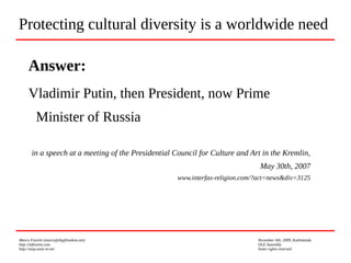 Marco Fioretti (marco@digifreedom.net) November 6th, 2009, Kathmandu
http://mfioretti.com OLE Assembly
http://stop.zona-m.net Some rights reserved
Answer:
Vladimir Putin, then President, now Prime
Minister of Russia
in a speech at a meeting of the Presidential Council for Culture and Art in the Kremlin,
May 30th, 2007
www.interfax-religion.com/?act=news&div=3125
Protecting cultural diversity is a worldwide need
 