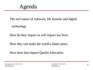 4
Marco Fioretti (marco@digifreedom.net) November 6th, 2009, Kathmandu
http://mfioretti.com OLE Assembly
http://stop.zona-m.net Some rights reserved
The real nature of software, file formats and digital
technology
How do they impact or will impact our lives
How they can make the world a better place
How does that impact Quality Education
Agenda
 