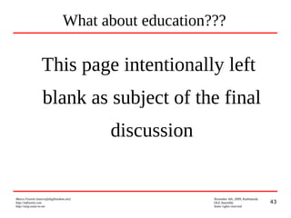 43
Marco Fioretti (marco@digifreedom.net) November 6th, 2009, Kathmandu
http://mfioretti.com OLE Assembly
http://stop.zona-m.net Some rights reserved
What about education???
This page intentionally left
blank as subject of the final
discussion
 
