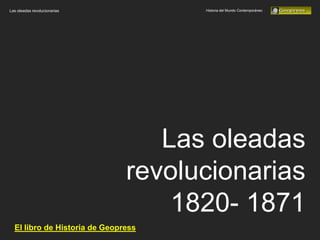 Las oleadas revolucionarias          Historia del Mundo Contemporáneo




                                  Las oleadas
                               revolucionarias
                                   1820- 1871
  El libro de Historia de Geopress
 