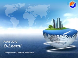 LOGO




PMW 2012
O-Learn!
The portal of Creative Education
 