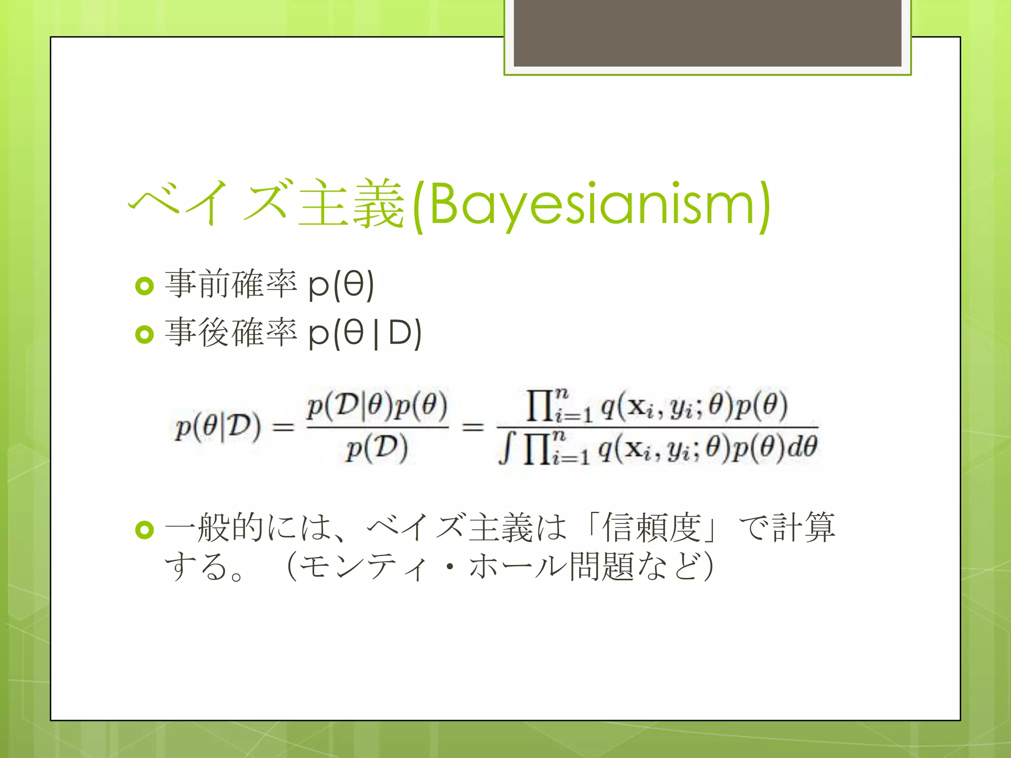 ベイズ主義(Bayesianism)
p(θ)
 事後確率 p(θ|D)
 事前確率

 一般的には、ベイズ主義は「信頼度」で計算

する。（モンティ・ホール問題など）

 