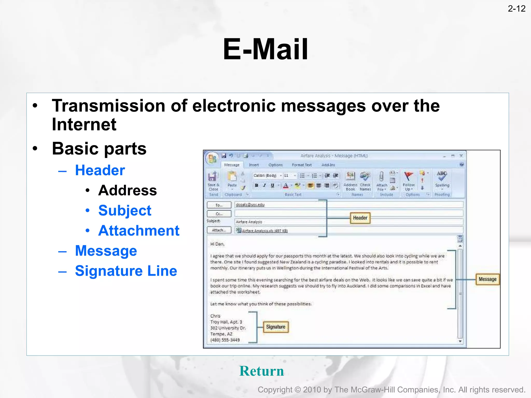 E-Mail Transmission of electronic messages over the Internet Basic parts Header  Address Subject Attachment Message Signature Line Return Copyright &copy; 2010 by The McGraw-Hill Companies, Inc. All rights reserved. 