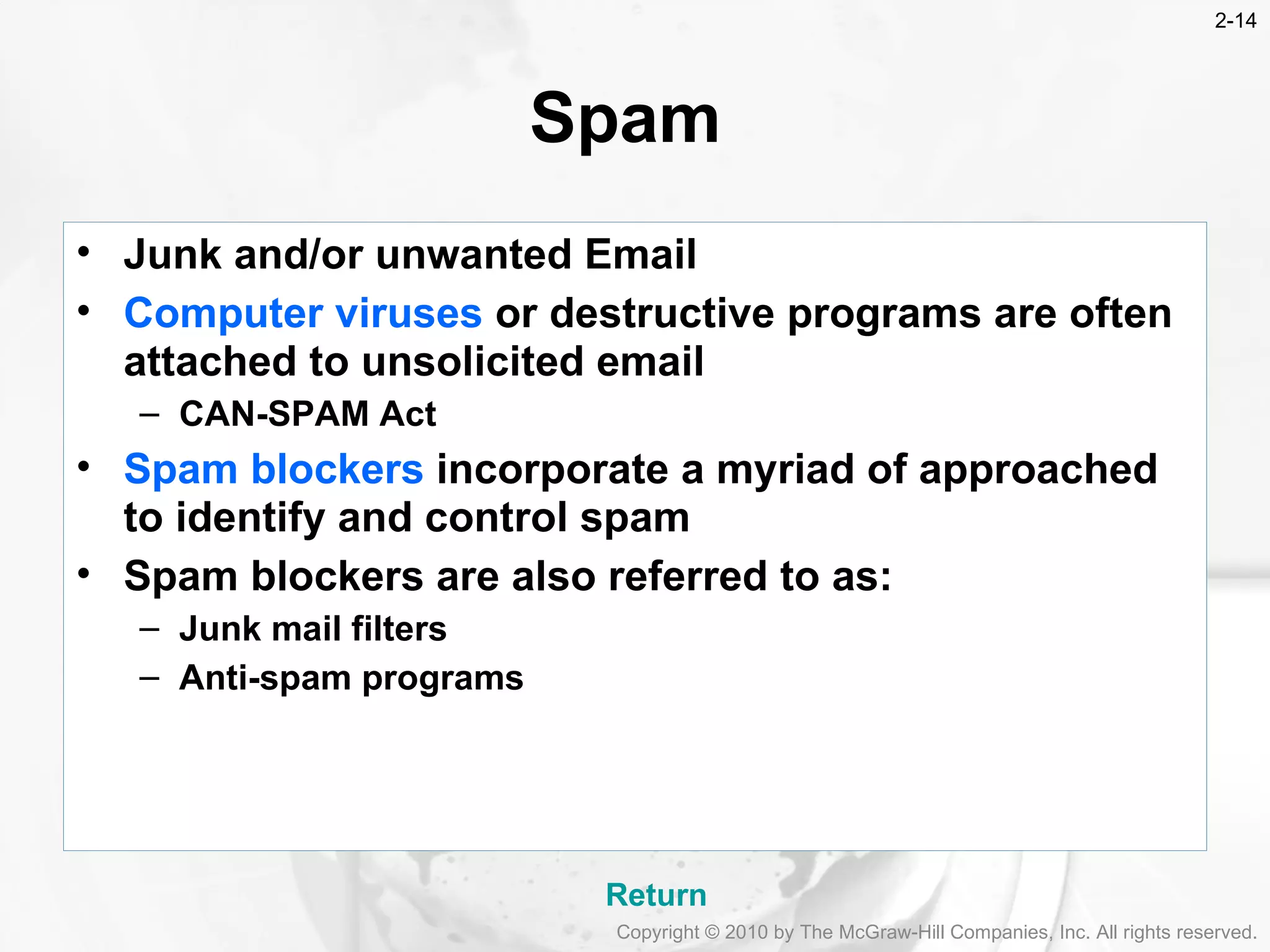 Spam  Junk and/or unwanted Email Computer viruses  or destructive programs are often attached to unsolicited email CAN-SPAM Act Spam blockers  incorporate a myriad of approached to identify and control spam Spam blockers are also referred to as: Junk mail filters Anti-spam programs Return Copyright &copy; 2010 by The McGraw-Hill Companies, Inc. All rights reserved. 2- 
