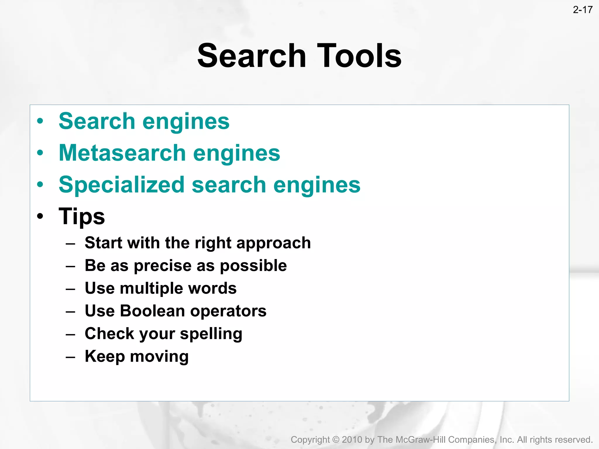 Search engines Metasearch  engines Specialized search engines   Tips Start with the right approach Be as precise as possible Use multiple words Use Boolean operators Check your spelling Keep moving Search Tools Copyright &copy; 2010 by The McGraw-Hill Companies, Inc. All rights reserved. 2- 