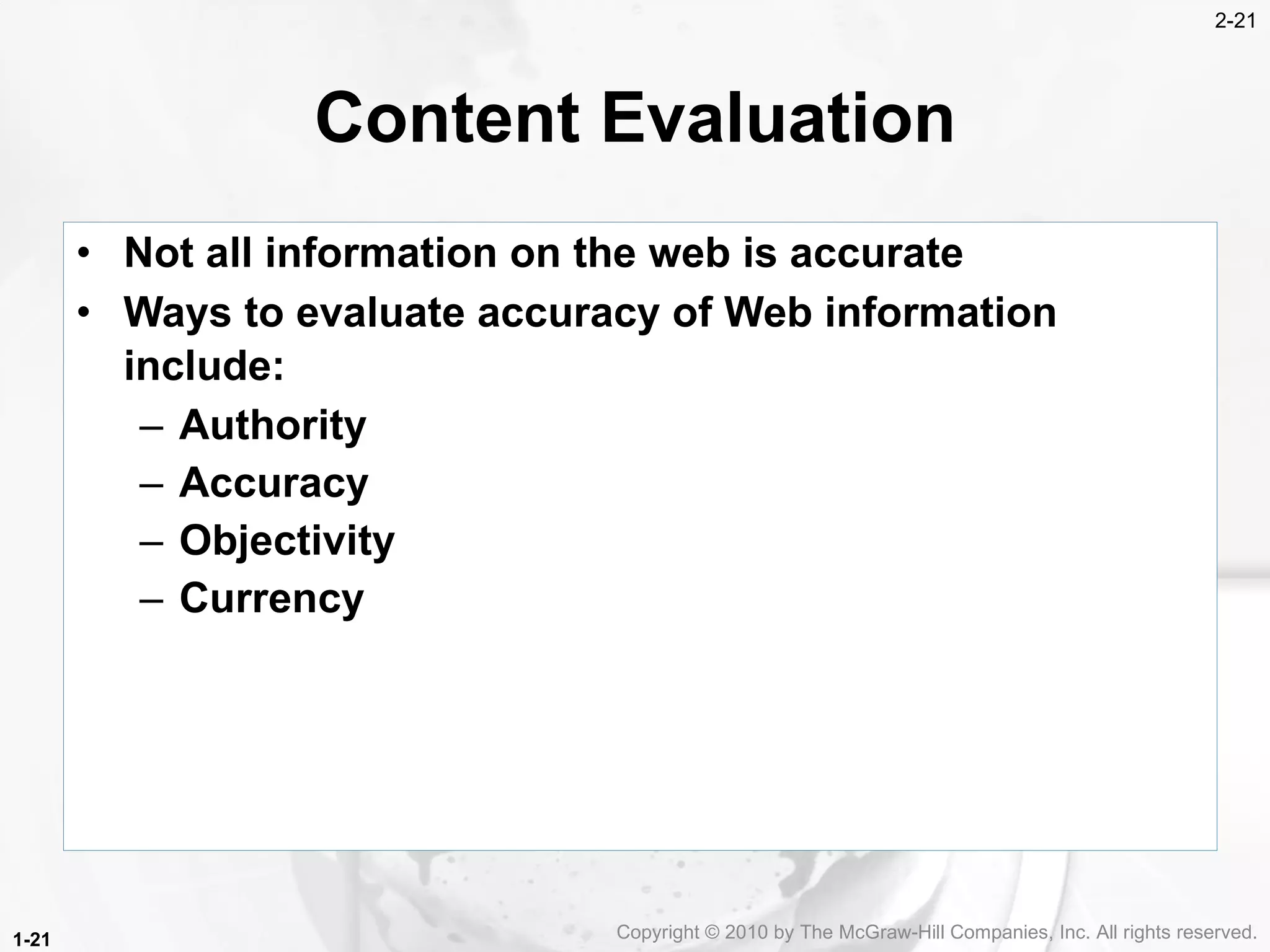 Content Evaluation Not all information on the web is accurate Ways to evaluate accuracy of Web information include:   Authority Accuracy Objectivity Currency 1- Copyright &copy; 2010 by The McGraw-Hill Companies, Inc. All rights reserved. 
