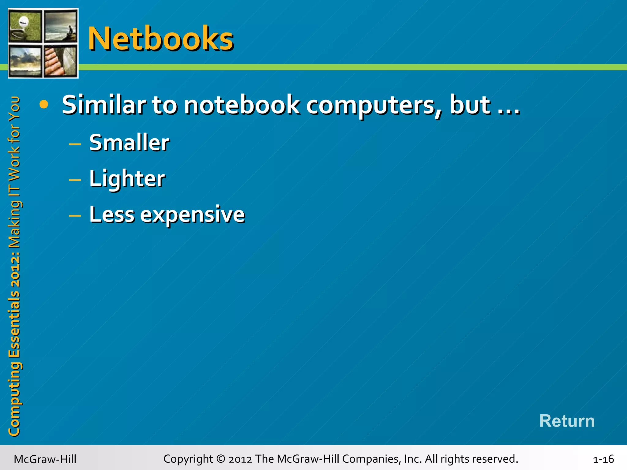 Netbooks Similar to notebook computers, but … Smaller Lighter Less expensive Return 