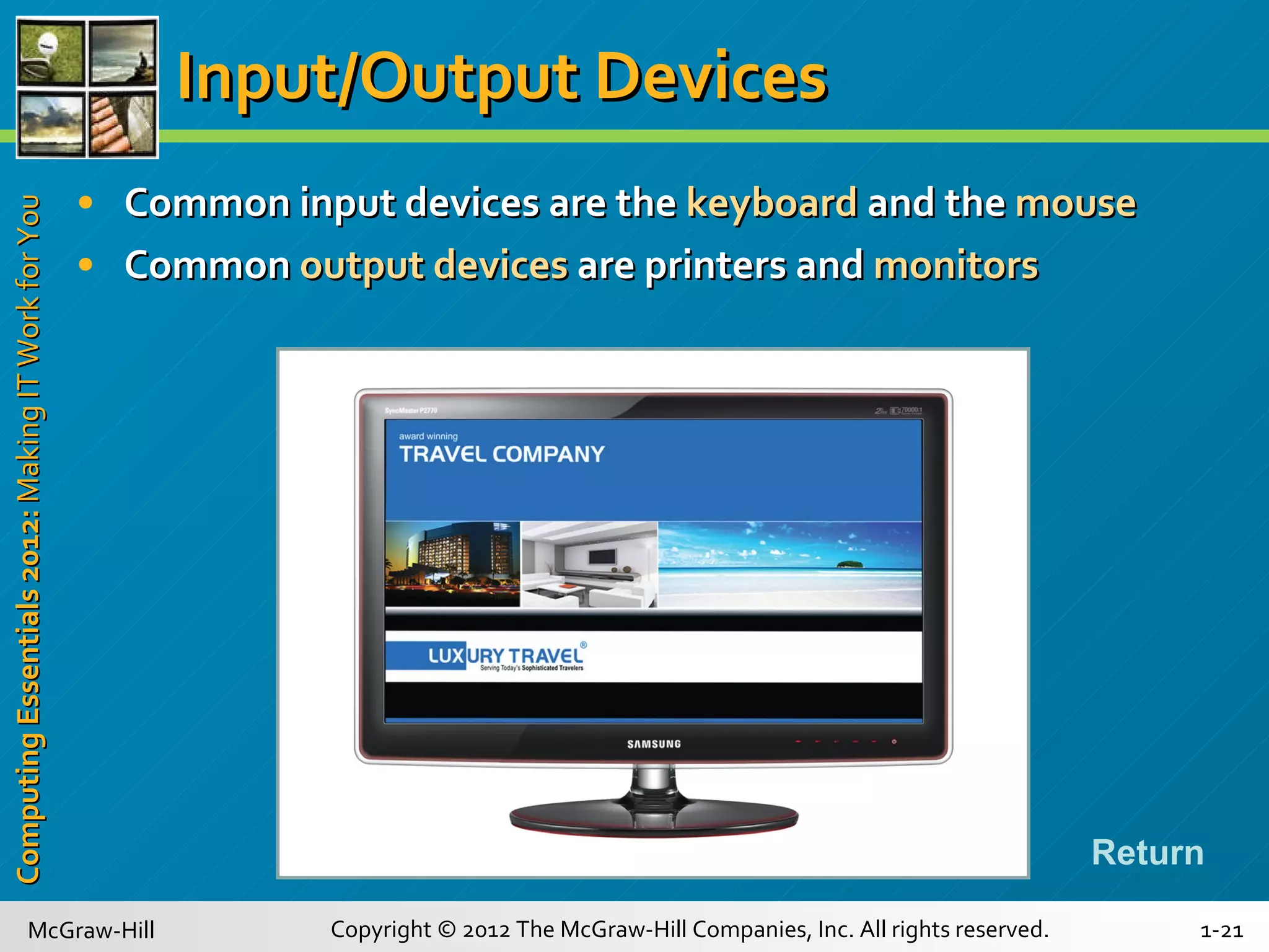 Input/Output Devices Common input devices are the  keyboard  and the  mouse Common  output devices  are printers and  monitors Return 