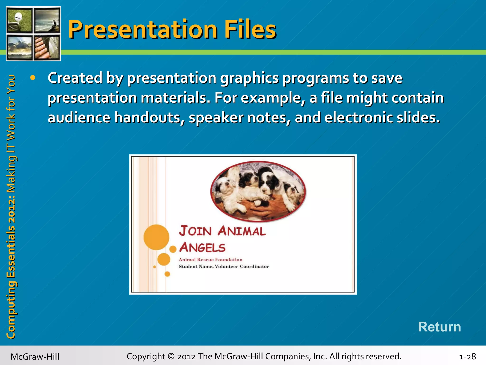 Presentation Files Created by presentation graphics programs to save presentation materials. For example, a file might contain audience handouts, speaker notes, and electronic slides. Return 