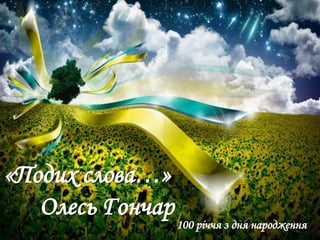 «Подих слова…»
Олесь Гончар
100 річчя з дня народження
 