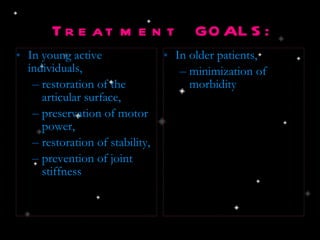 Treatment GOALS: In young active individuals, restoration of the articular surface, preservation of motor power, restoration of stability,  prevention of joint stiffness In older patients, minimization of morbidity 
