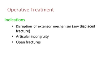 Operative Treatment
Indications
• Disruption of extensor mechanism (any displaced
fracture)
• Articular incongruity
• Open fractures
 