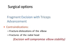 Surgical options
Fragment Excision with Triceps
Advancement
• Contraindications:
—Fracture-dislocations of the elbow
—Fractures of the radial head
(Excision will compromise elbow stability)
 