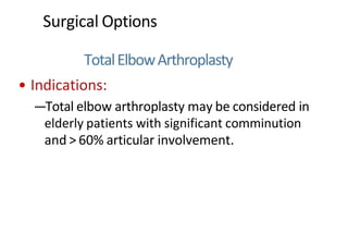 TotalElbowArthroplasty
• Indications:
—Total elbow arthroplasty may be considered in
elderly patients with significant comminution
and > 60% articular involvement.
Surgical Options
 