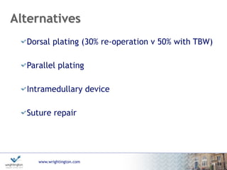 www.wrightington.com
Alternatives
Dorsal plating (30% re-operation v 50% with TBW)
Parallel plating
Intramedullary device
Suture repair
19
 