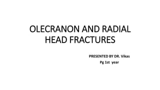 OLECRANON AND RADIAL
HEAD FRACTURES
PRESENTED BY DR. Vikas
Pg 1st year
 