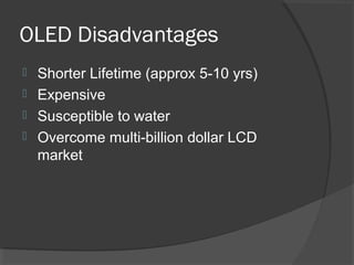 OLED Disadvantages
 Shorter Lifetime (approx 5-10 yrs)
 Expensive
 Susceptible to water
 Overcome multi-billion dollar LCD
market
 