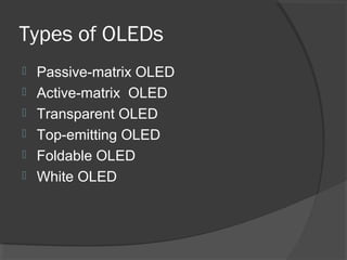 Types of OLEDs
 Passive-matrix OLED
 Active-matrix OLED
 Transparent OLED
 Top-emitting OLED
 Foldable OLED
 White OLED
 