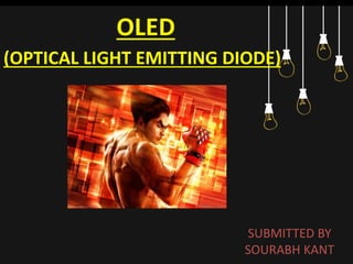 OLED
(OPTICAL LIGHT EMITTING DIODE)
SUBMITTED BY
SOURABH KANT
 
