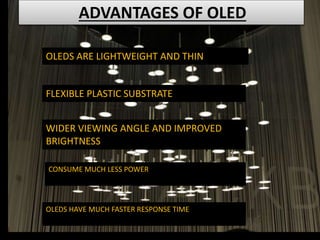 ADVANTAGES OF OLED
OLEDS ARE LIGHTWEIGHT AND THIN
FLEXIBLE PLASTIC SUBSTRATE
WIDER VIEWING ANGLE AND IMPROVED
BRIGHTNESS
CONSUME MUCH LESS POWER
OLEDS HAVE MUCH FASTER RESPONSE TIME
 