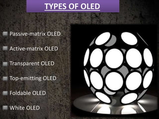 TYPES OF OLED
Passive-matrix OLED
Active-matrix OLED
Transparent OLED
Top-emitting OLED
Foldable OLED
White OLED
 