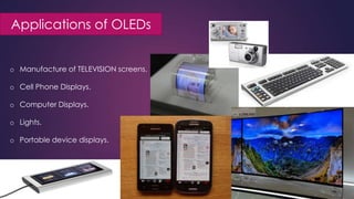 Applications of OLEDs
o Manufacture of TELEVISION screens.
o Cell Phone Displays.
o Computer Displays.
o Lights.
o Portable device displays.
 