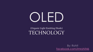 OLED
(Organic Light Emitting Diode)
TECHNOLOGY
facebook.com/imrohit46
 