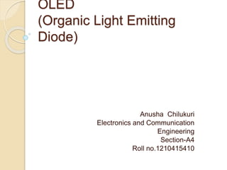 OLED
(Organic Light Emitting
Diode)
Anusha Chilukuri
Electronics and Communication
Engineering
Section-A4
Roll no.1210415410
 