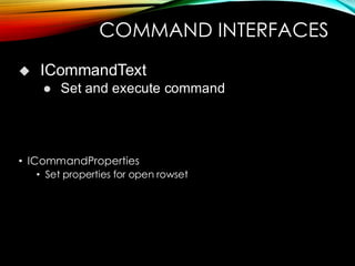 COMMAND INTERFACES
• ICommandProperties
• Set properties for open rowset
◆ ICommandText
⚫ Set and execute command
 