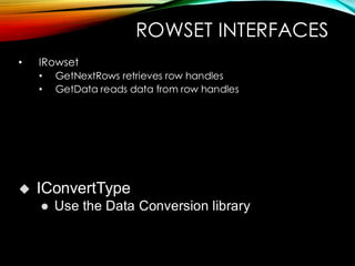 ROWSET INTERFACES
• IRowset
• GetNextRows retrieves row handles
• GetData reads data from row handles
◆ IConvertType
⚫ Use the Data Conversion library
 