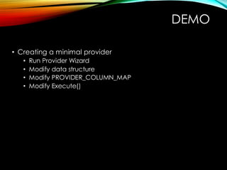 DEMO
• Creating a minimal provider
• Run Provider Wizard
• Modify data structure
• Modify PROVIDER_COLUMN_MAP
• Modify Execute()
 