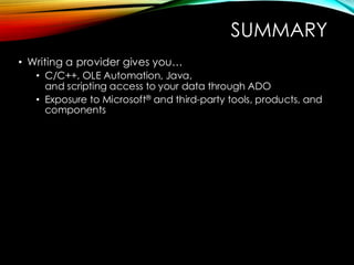 SUMMARY
• Writing a provider gives you…
• C/C++, OLE Automation, Java,
and scripting access to your data through ADO
• Exposure to Microsoft® and third-party tools, products, and
components
 