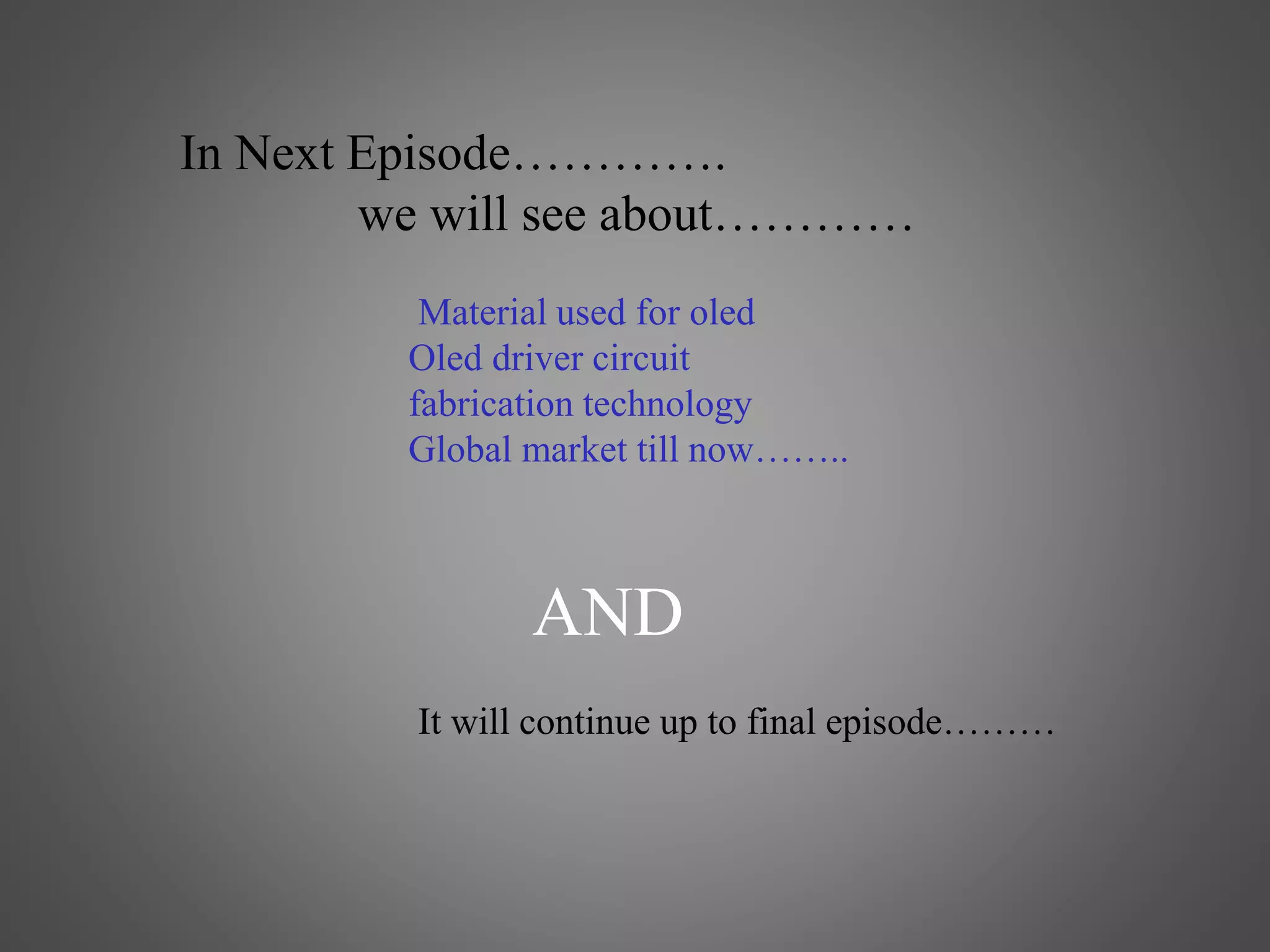 In Next Episode………….
we will see about…………
Material used for oled
Oled driver circuit
fabrication technology
Global market till now……..
AND
It will continue up to final episode………
 