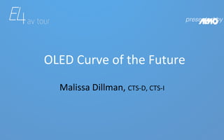 presented by!
Malissa	Dillman,	CTS-D,	CTS-I	
OLED	Curve	of	the	Future	
 