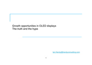 Growth opportunities in OLED displays
The truth and the hype
1
Ian.Hendy@hendyconsulting.com
 