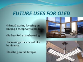 FUTURE USES FOR OLED
•Manufacturing focusing on
finding a cheap way to produce.
•Roll-to-Roll manufacturing.
•Increasing efficiency of blue
luminance.
•Boosting overall lifespan.
 