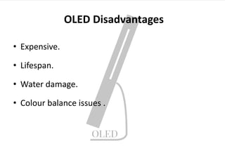 OLED Disadvantages
• Expensive.
• Lifespan.
• Water damage.
• Colour balance issues .
 