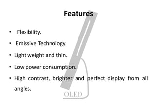 Features
• Flexibility.
• Emissive Technology.
• Light weight and thin.
• Low power consumption.
• High contrast, brighter and perfect display from all
angles.
 