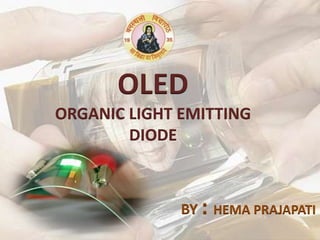 OLED
ORGANIC LIGHT EMITTING
DIODE
BY : HEMA PRAJAPATI
 