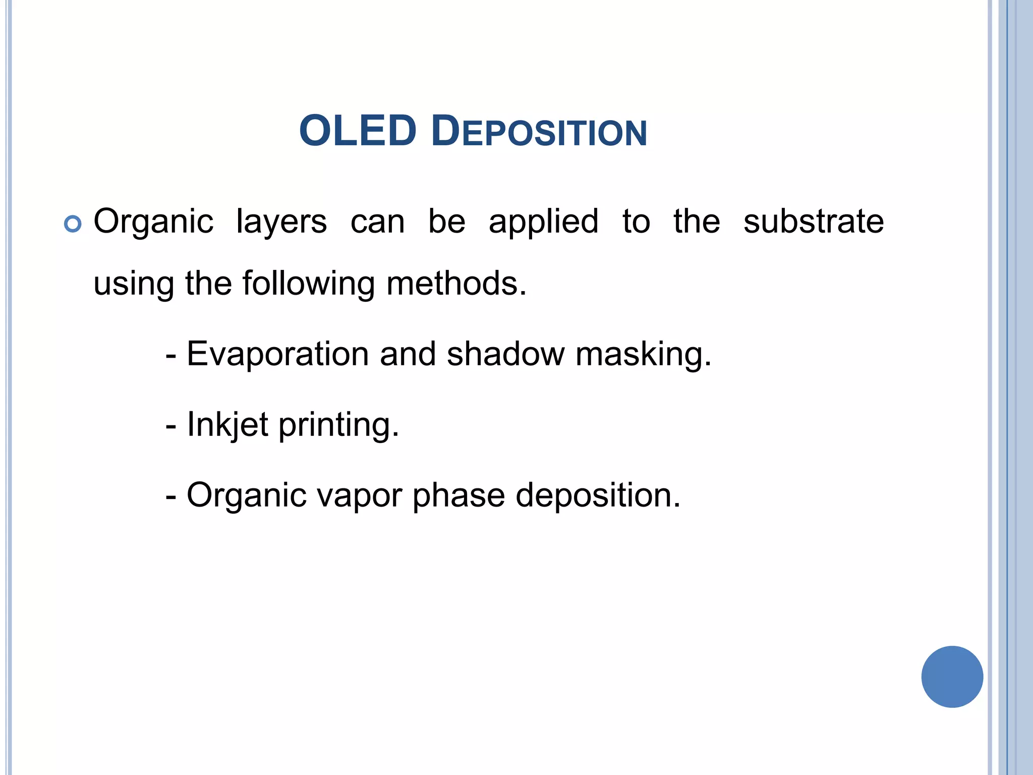 OLED DEPOSITION
 Organic layers can be applied to the substrate
using the following methods.
- Evaporation and shadow masking.
- Inkjet printing.
- Organic vapor phase deposition.
 